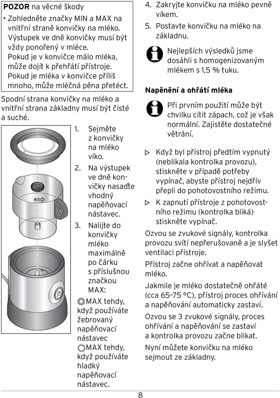 Spodní strana konvičky na mléko a vnitřní strana základny musí být čisté a suché. 1. Sejměte z kon vičky na mléko víko. 2. Na výstupek ve dně konvičky nasaďte vhodný napěňovací nástavec. 3.