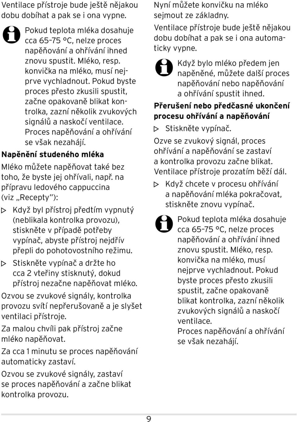 Proces napěňování a ohřívání se však nezahájí. Napěnění studeného mléka Mléko můžete napěňovat také bez toho, že byste jej ohřívali, např.