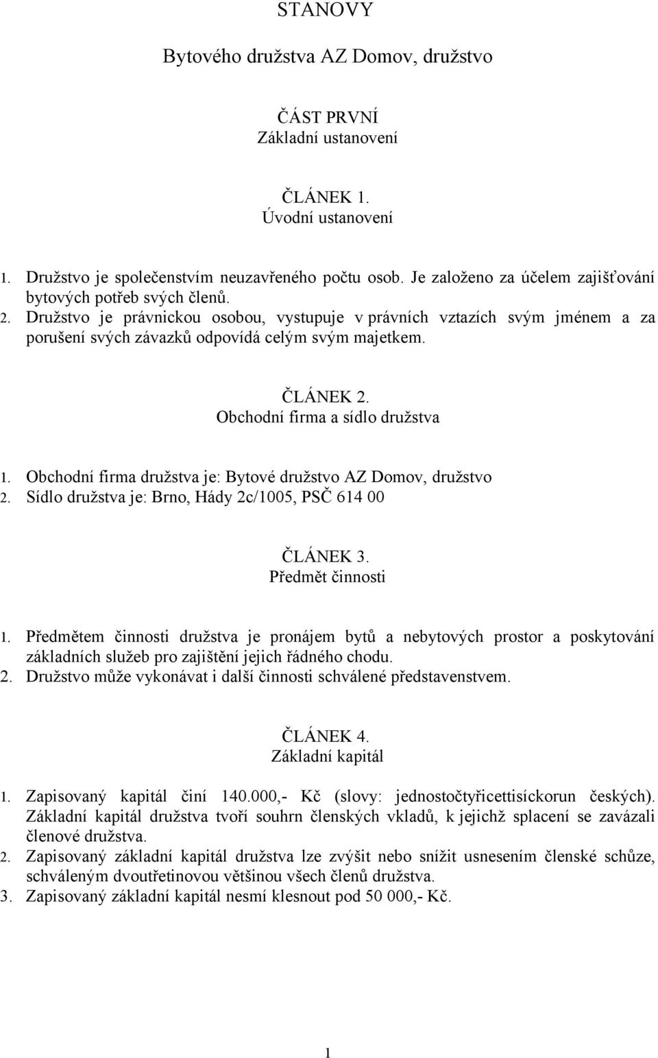 ČLÁNEK 2. Obchodní firma a sídlo družstva 1. Obchodní firma družstva je: Bytové družstvo AZ Domov, družstvo 2. Sídlo družstva je: Brno, Hády 2c/1005, PSČ 614 00 ČLÁNEK 3. Předmět činnosti 1.