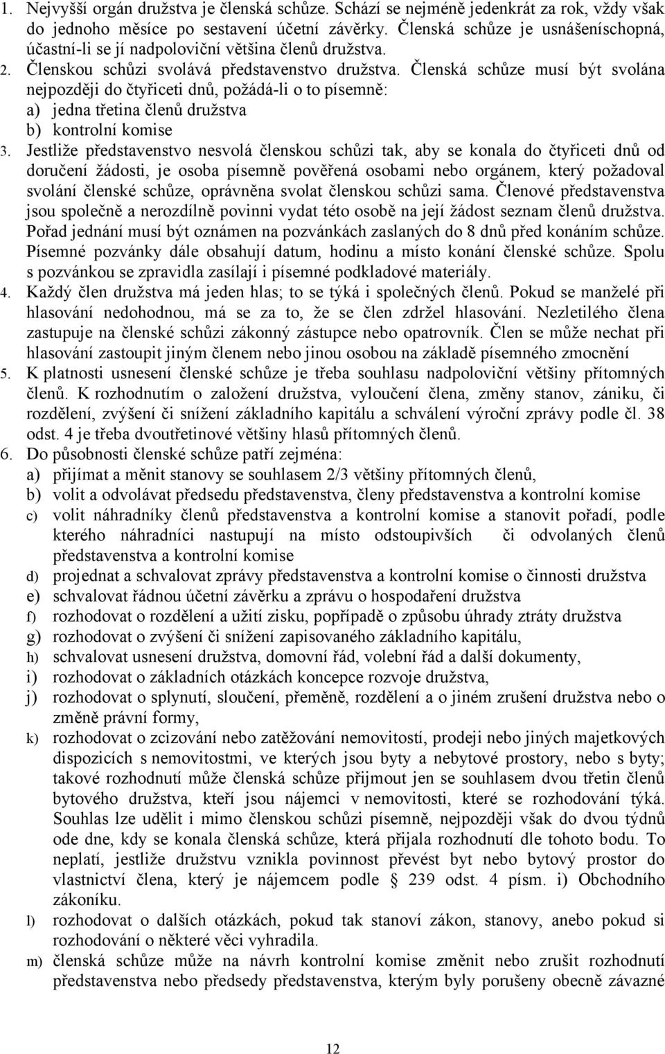 Členská schůze musí být svolána nejpozději do čtyřiceti dnů, požádá-li o to písemně: a) jedna třetina členů družstva b) kontrolní komise 3.