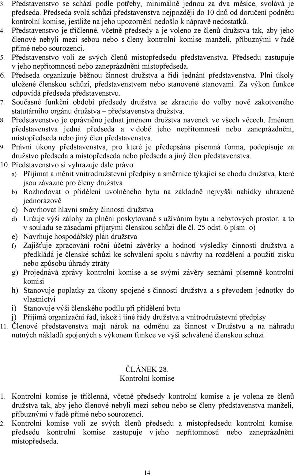 Představenstvo je tříčlenné, včetně předsedy a je voleno ze členů družstva tak, aby jeho členové nebyli mezi sebou nebo s členy kontrolní komise manželi, příbuznými v řadě přímé nebo sourozenci. 5.