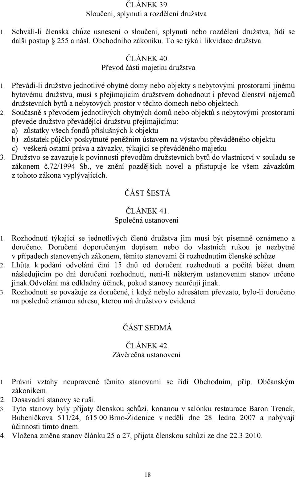 Převádí-li družstvo jednotlivé obytné domy nebo objekty s nebytovými prostorami jinému bytovému družstvu, musí s přejímajícím družstvem dohodnout i převod členství nájemců družstevních bytů a