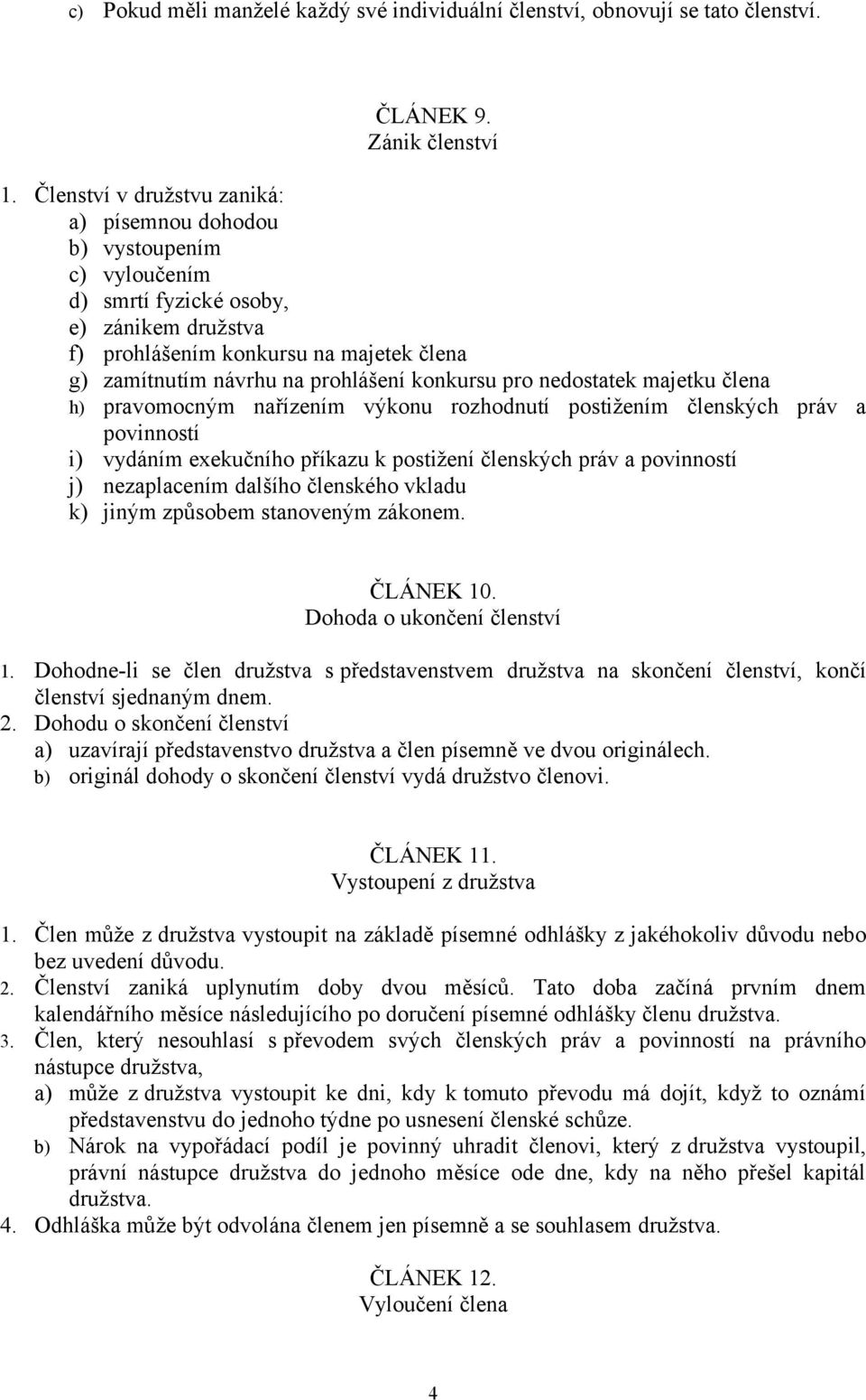 konkursu pro nedostatek majetku člena h) pravomocným nařízením výkonu rozhodnutí postižením členských práv a povinností i) vydáním exekučního příkazu k postižení členských práv a povinností j)