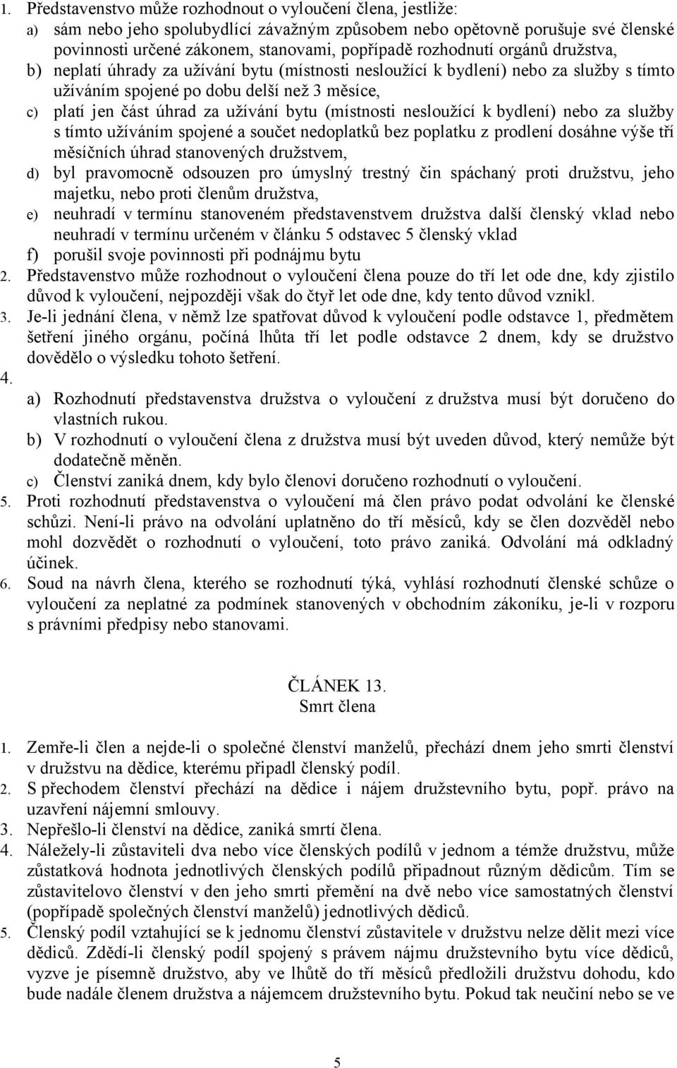 bytu (místnosti nesloužící k bydlení) nebo za služby s tímto užíváním spojené a součet nedoplatků bez poplatku z prodlení dosáhne výše tří měsíčních úhrad stanovených družstvem, d) byl pravomocně