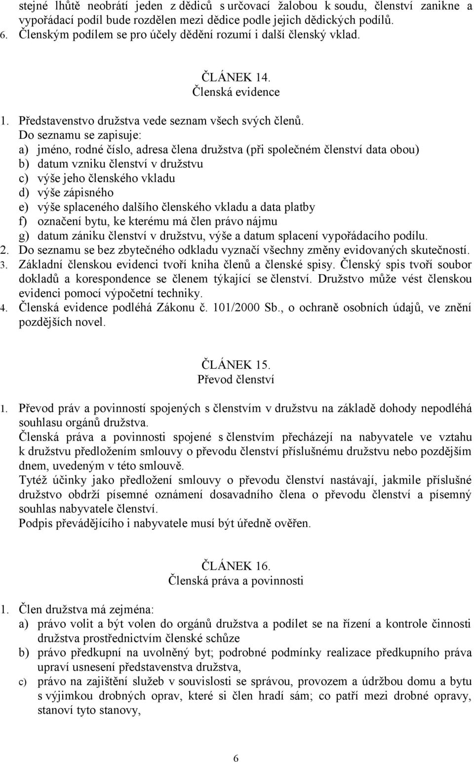 Do seznamu se zapisuje: a) jméno, rodné číslo, adresa člena družstva (při společném členství data obou) b) datum vzniku členství v družstvu c) výše jeho členského vkladu d) výše zápisného e) výše