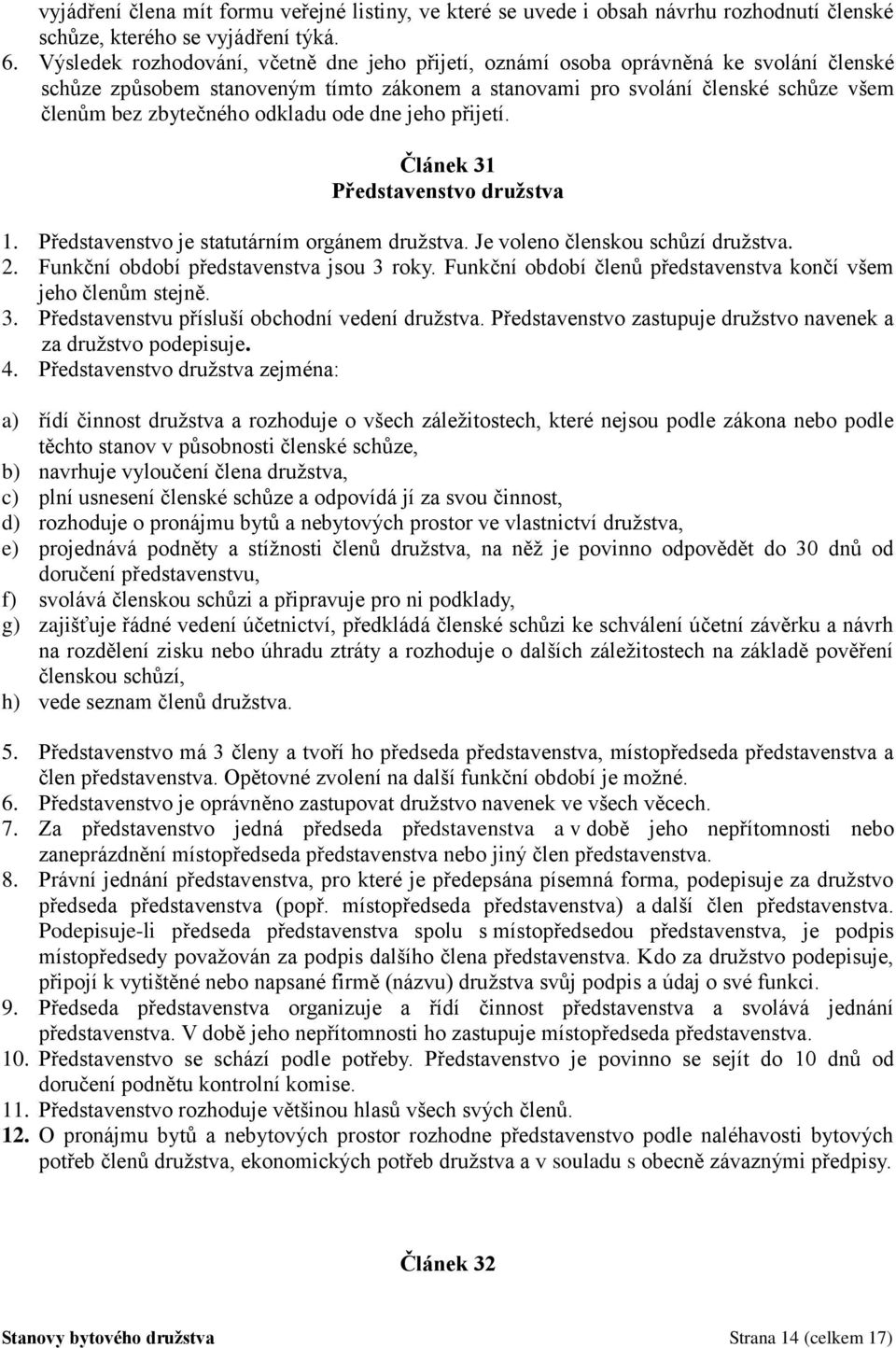 odkladu ode dne jeho přijetí. Článek 31 Představenstvo družstva 1. Představenstvo je statutárním orgánem družstva. Je voleno členskou schůzí družstva. 2. Funkční období představenstva jsou 3 roky.