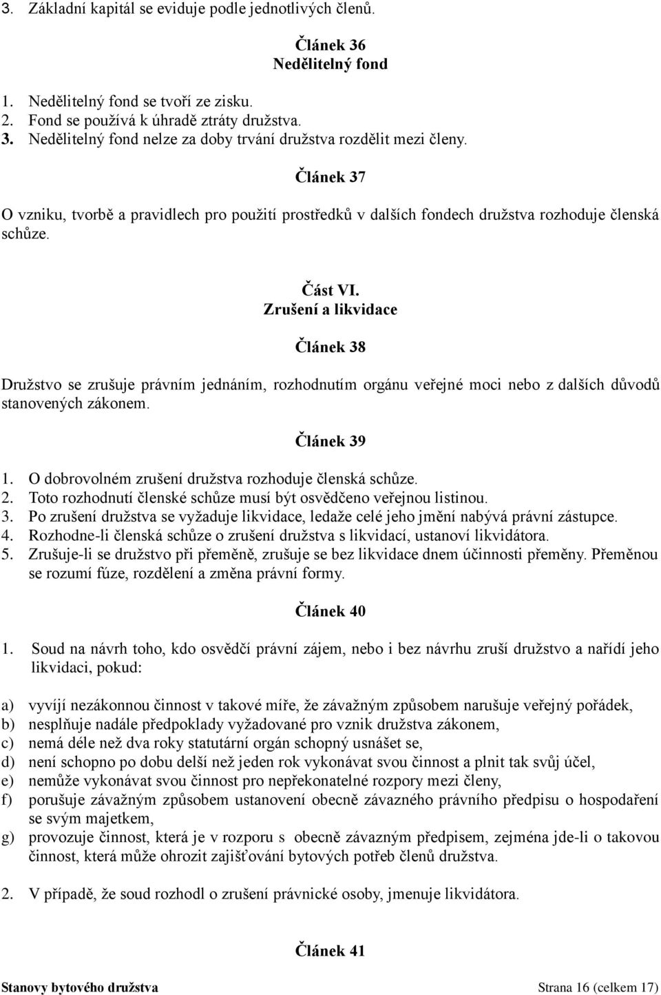 Zrušení a likvidace Článek 38 Družstvo se zrušuje právním jednáním, rozhodnutím orgánu veřejné moci nebo z dalších důvodů stanovených zákonem. Článek 39 1.