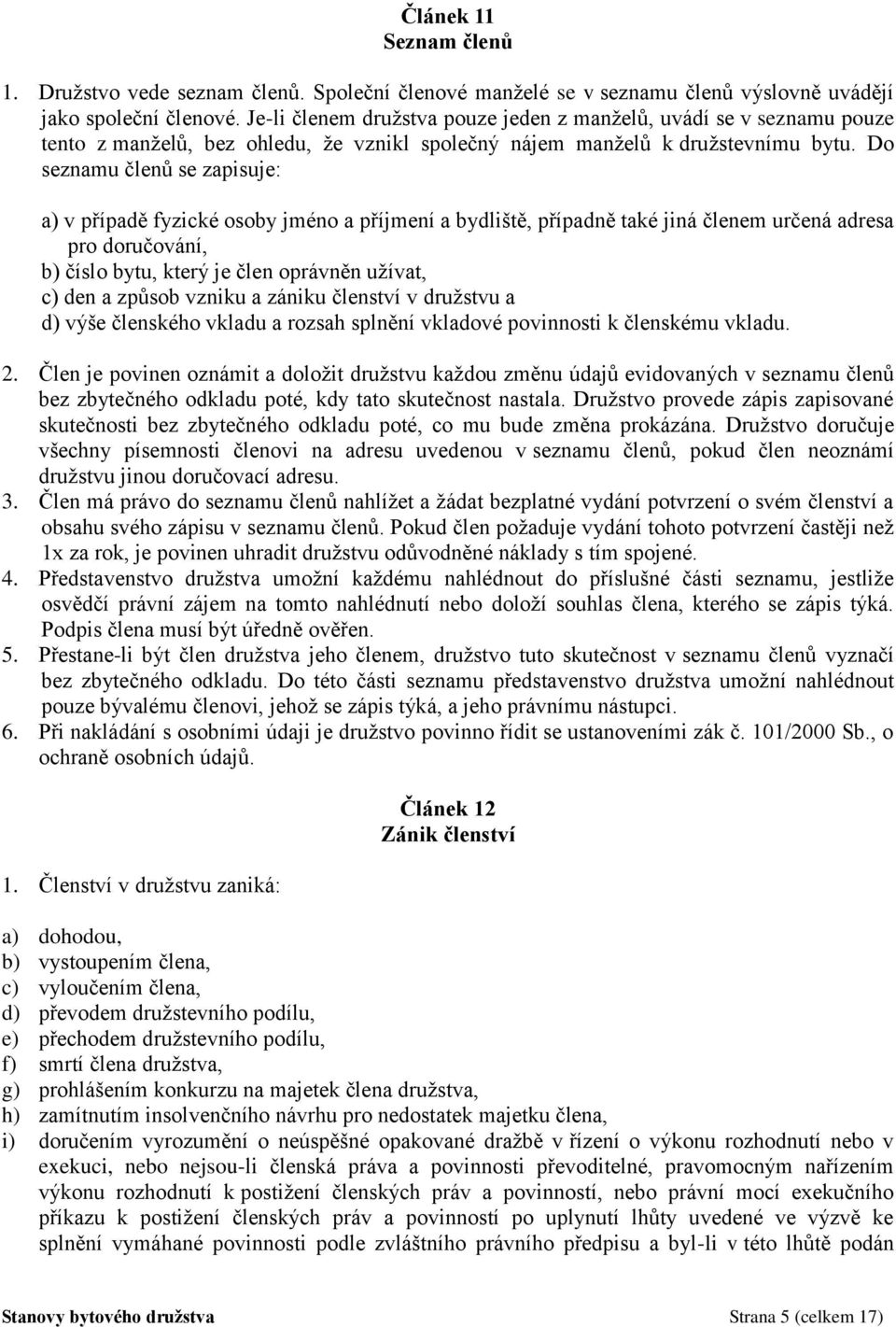 Do seznamu členů se zapisuje: a) v případě fyzické osoby jméno a příjmení a bydliště, případně také jiná členem určená adresa pro doručování, b) číslo bytu, který je člen oprávněn užívat, c) den a