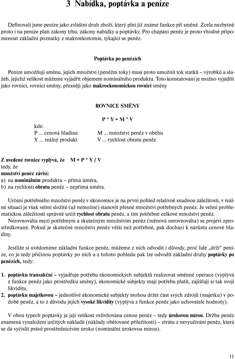 Poptávka po penězích Peníze umožňují směnu, jejich množství (peněžní toky) musí proto umožnit tok statků výrobků a služeb, jejichž velikost můžeme vyjádřit objemem nominálního produktu.