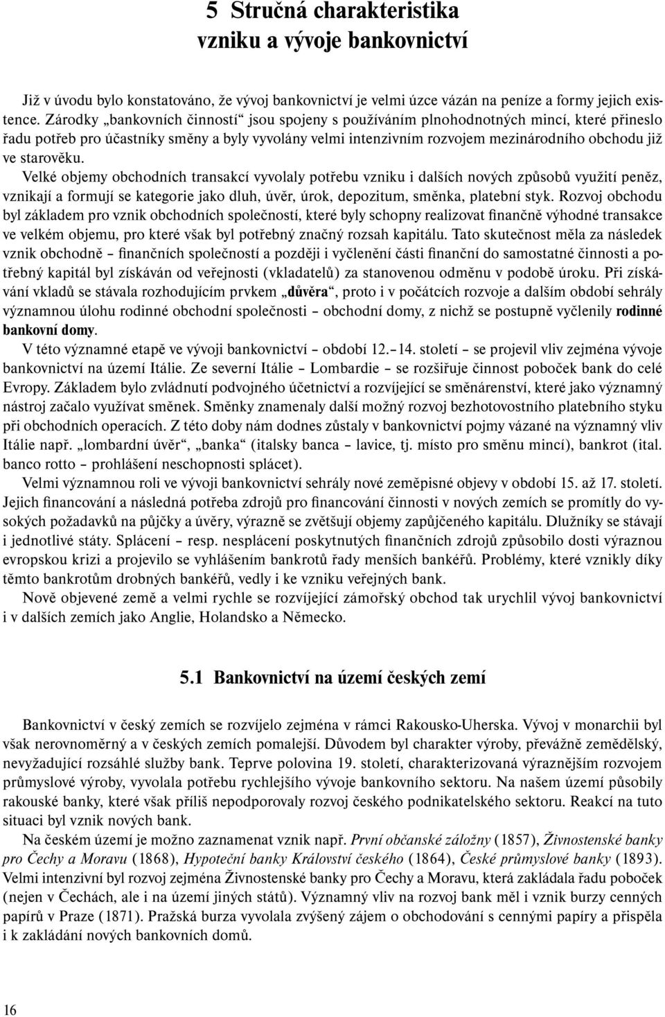 starověku. Velké objemy obchodních transakcí vyvolaly potřebu vzniku i dalších nových způsobů využití peněz, vznikají a formují se kategorie jako dluh, úvěr, úrok, depozitum, směnka, platební styk.