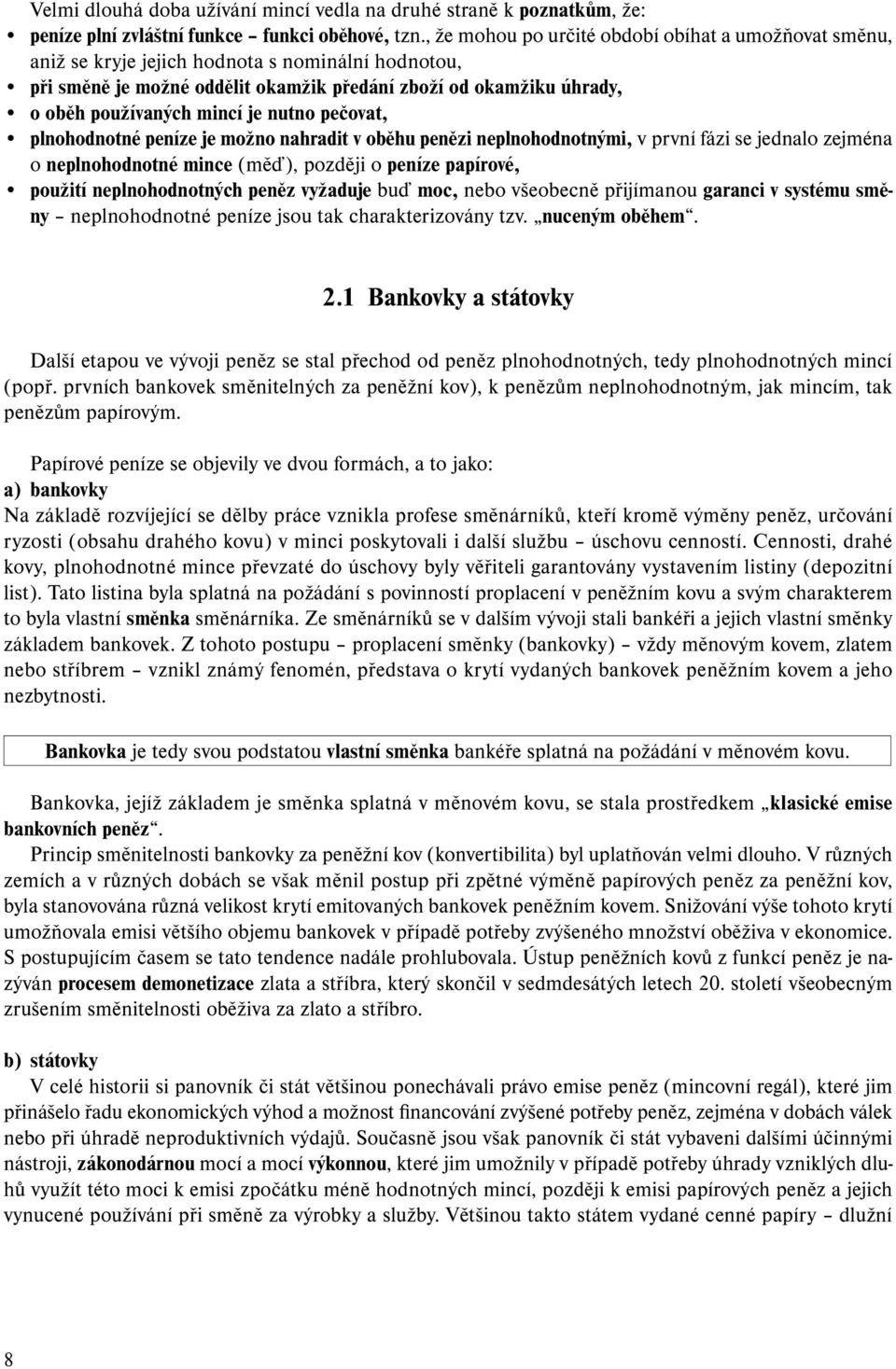 je nutno pečovat, plnohodnotné peníze je možno nahradit v oběhu penězi neplnohodnotnými, v první fázi se jednalo zejména o neplnohodnotné mince (měď), později o peníze papírové, použití