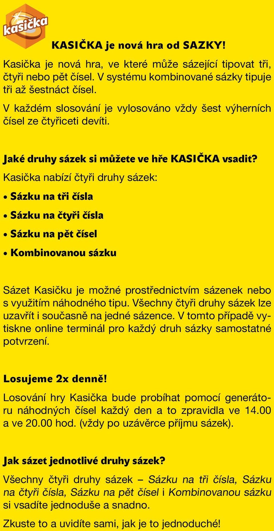 Kasička nabízí čtyři druhy sázek: Sázku na tři čísla Sázku na čtyři čísla Sázku na pět čísel Kombinovanou sázku Sázet Kasičku je možné prostřednictvím sázenek nebo s využitím náhodného tipu.