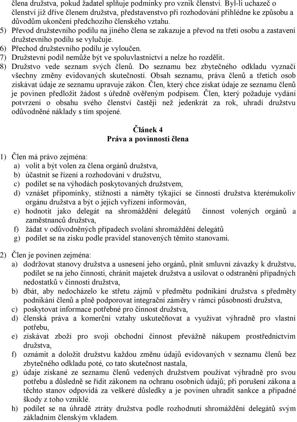 5) Převod družstevního podílu na jiného člena se zakazuje a převod na třetí osobu a zastavení družstevního podílu se vylučuje. 6) Přechod družstevního podílu je vyloučen.