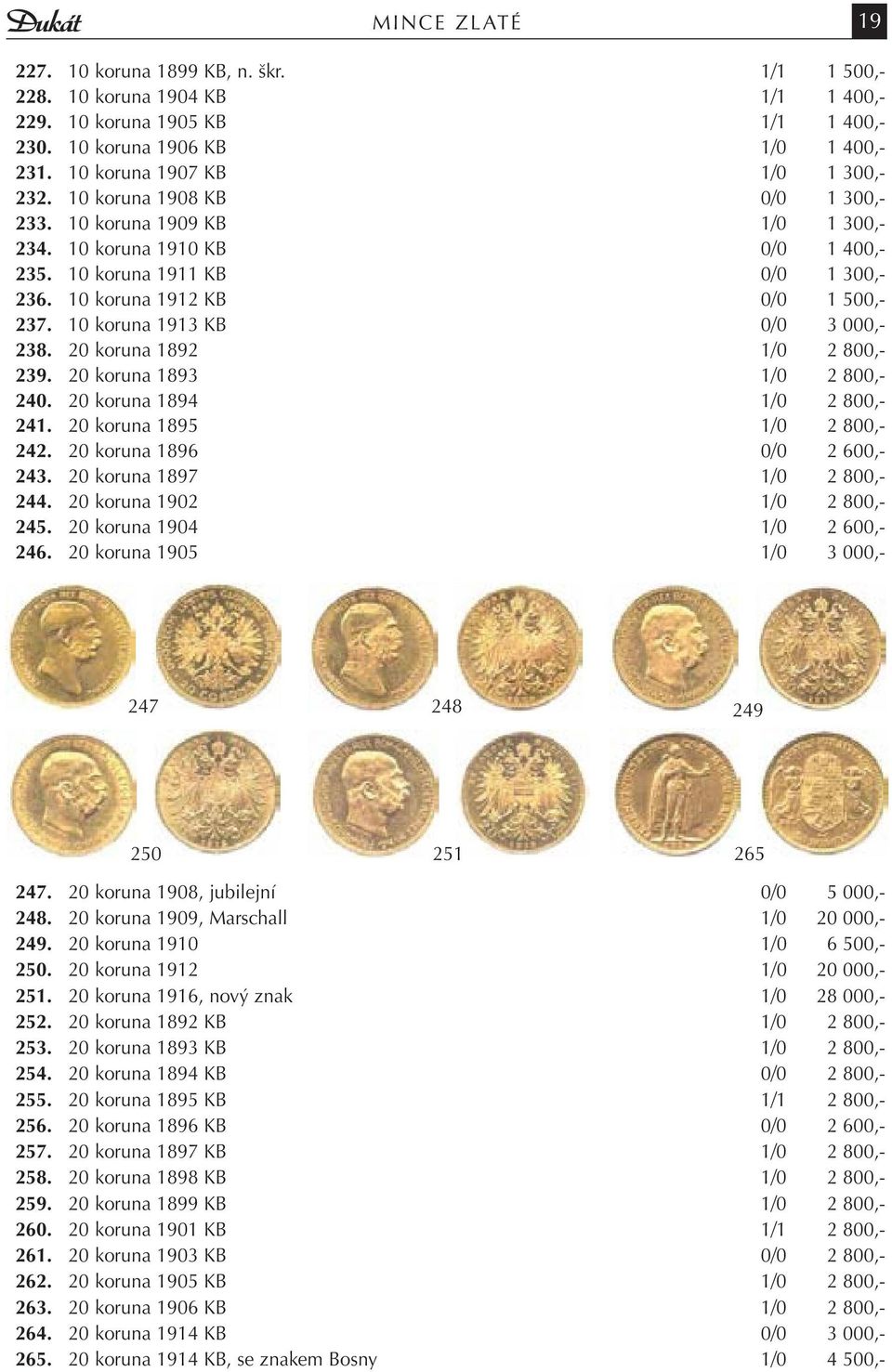 10 koruna 1912 KB 0/0 1 500,- 237. 10 koruna 1913 KB 0/0 3 000,- 238. 20 koruna 1892 1/0 2 800,- 239. 20 koruna 1893 1/0 2 800,- 240. 20 koruna 1894 1/0 2 800,- 241. 20 koruna 1895 1/0 2 800,- 242.