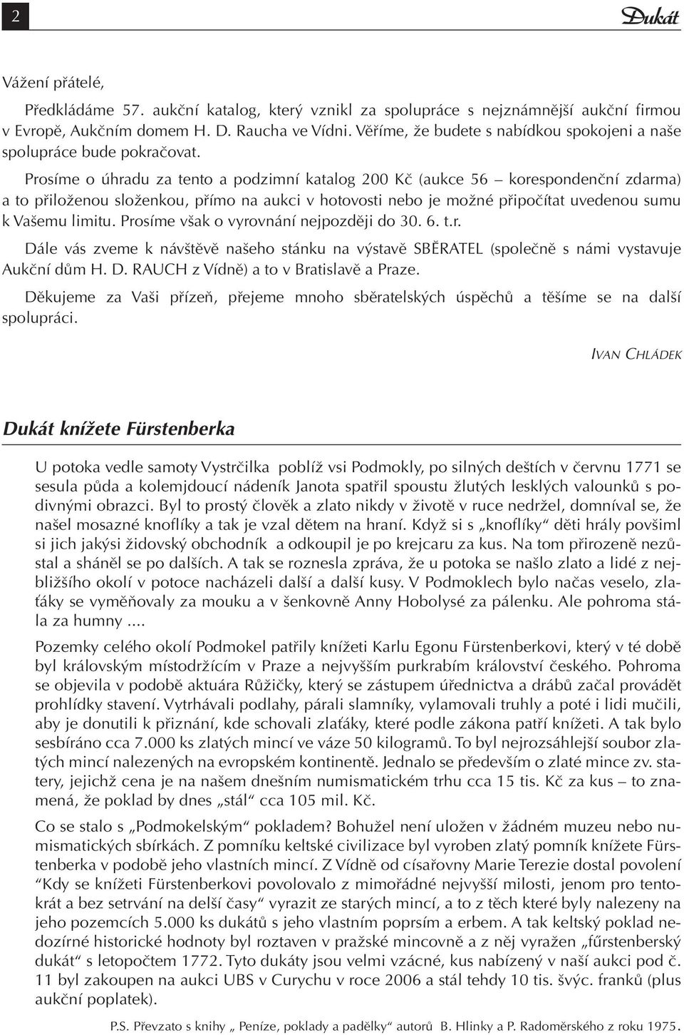 Prosíme o úhradu za tento a podzimní katalog 200 Kč (aukce 56 korespondenční zdarma) a to přiloženou složenkou, přímo na aukci v hotovosti nebo je možné připočítat uvedenou sumu k Vašemu limitu.