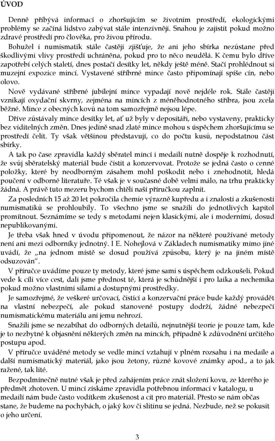 Bohužel i numismatik stále častěji zjišťuje, že ani jeho sbírka nezůstane před škodlivými vlivy prostředí uchráněna, pokud pro to něco neudělá.