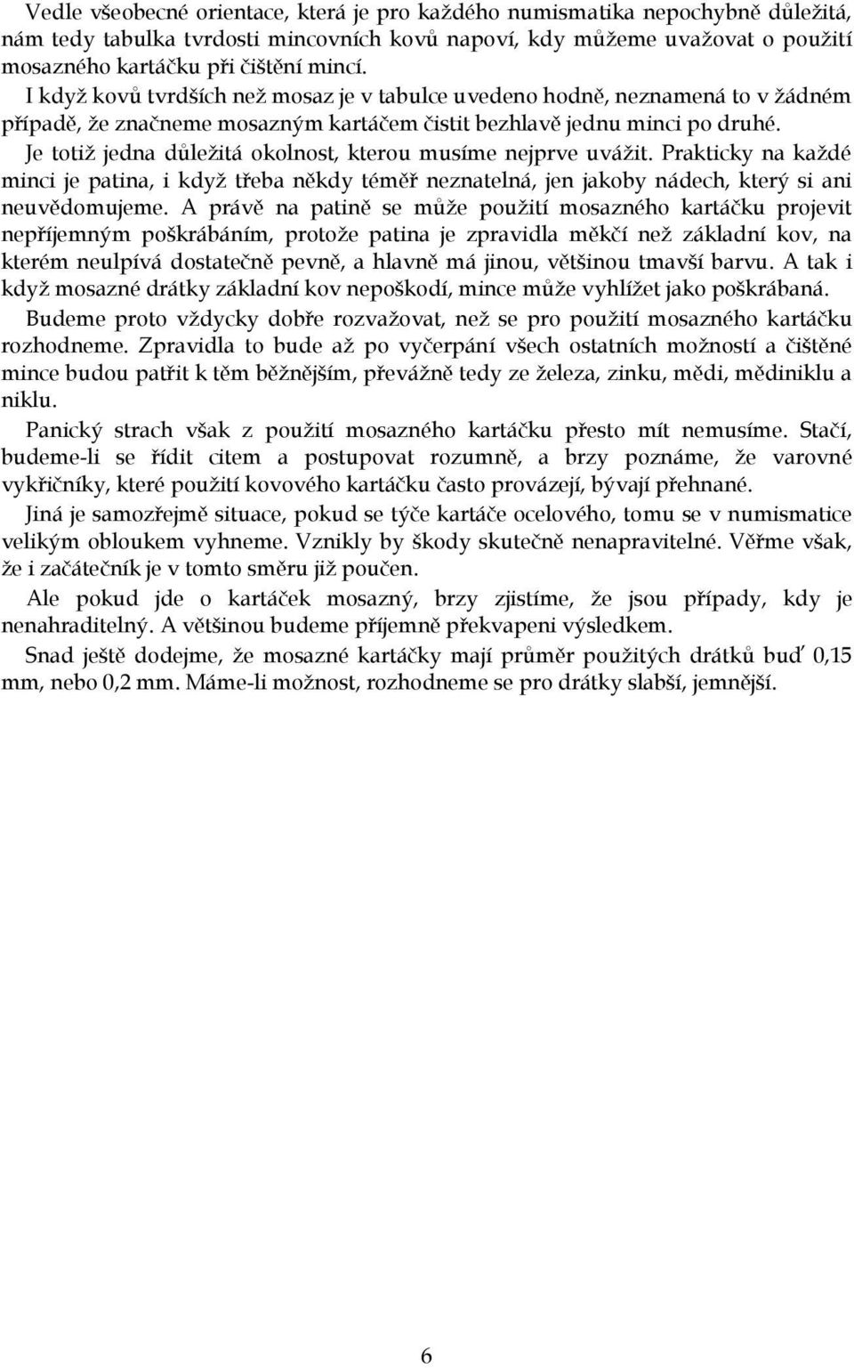 Je totiž jedna důležitá okolnost, kterou musíme nejprve uvážit. Prakticky na každé minci je patina, i když třeba někdy téměř neznatelná, jen jakoby nádech, který si ani neuvědomujeme.