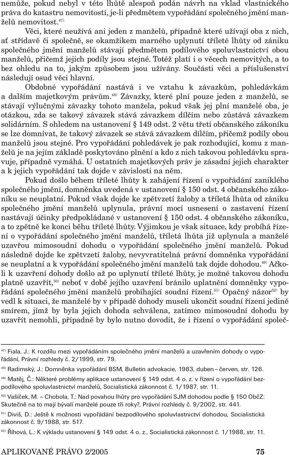 předmětem podílového spoluvlastnictví obou manželů, přičemž jejich podíly jsou stejné. Totéž platí i o věcech nemovitých, a to bez ohledu na to, jakým způsobem jsou užívány.