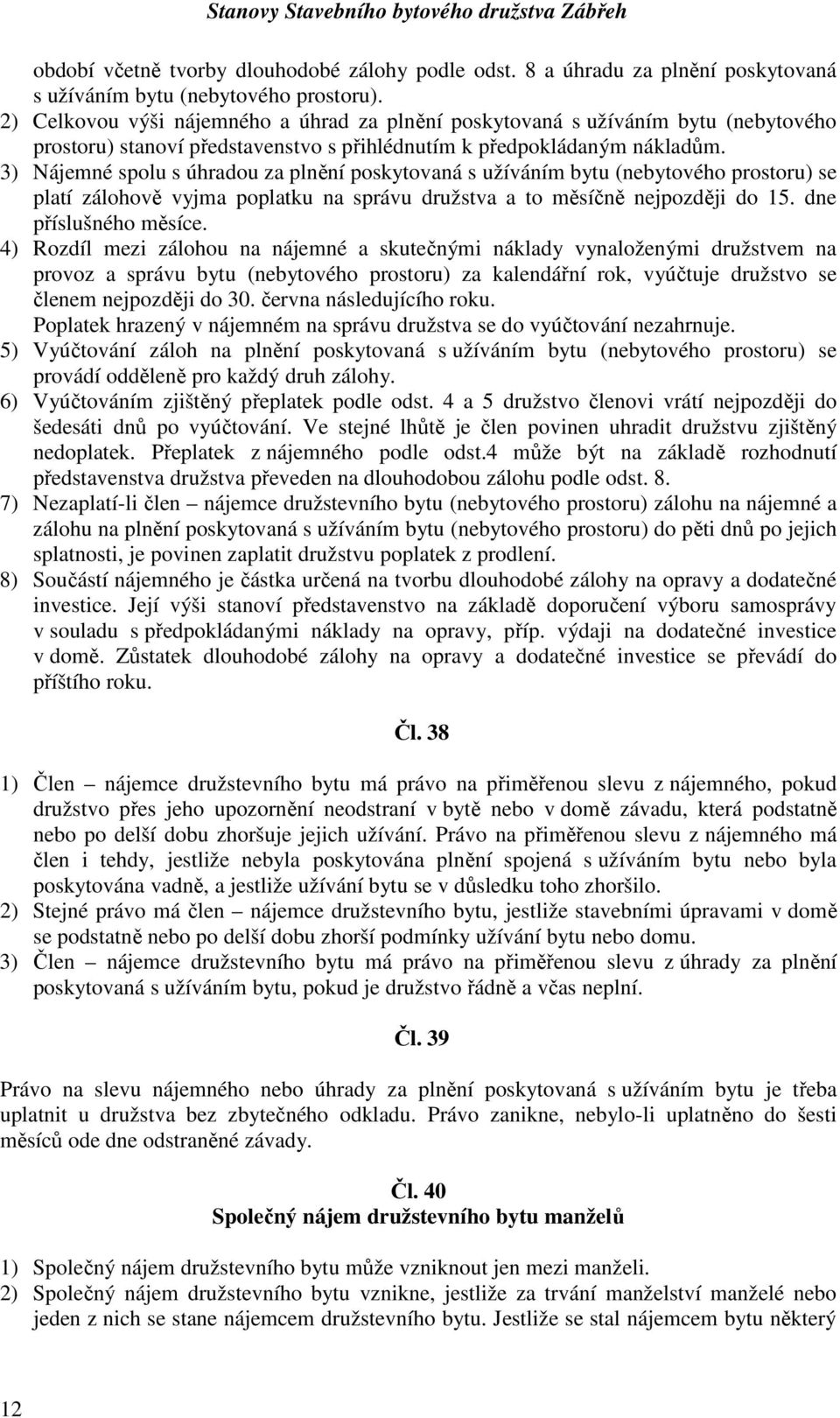 3) Nájemné spolu s úhradou za plnění poskytovaná s užíváním bytu (nebytového prostoru) se platí zálohově vyjma poplatku na správu družstva a to měsíčně nejpozději do 15. dne příslušného měsíce.