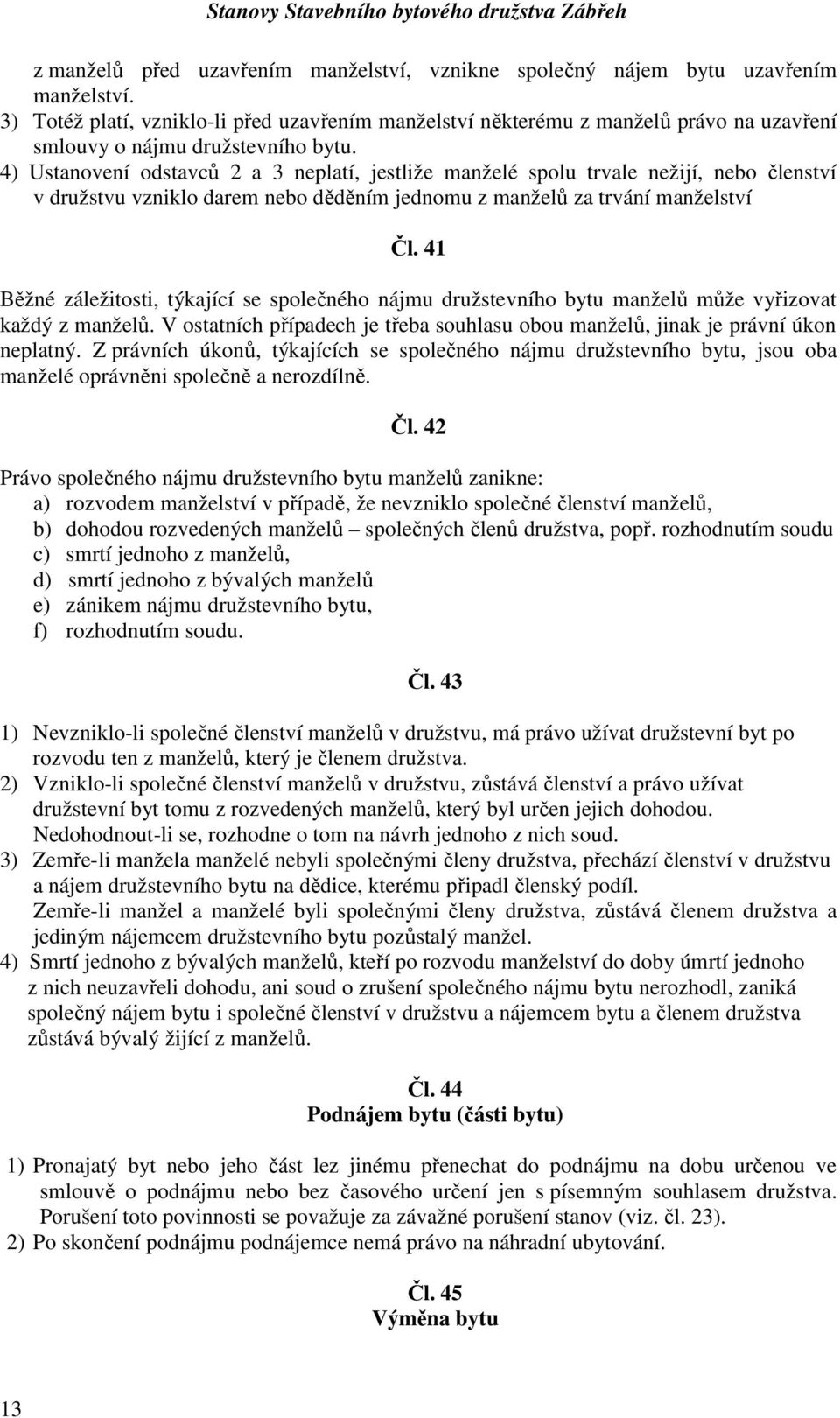 4) Ustanovení odstavců 2 a 3 neplatí, jestliže manželé spolu trvale nežijí, nebo členství v družstvu vzniklo darem nebo děděním jednomu z manželů za trvání manželství Čl.