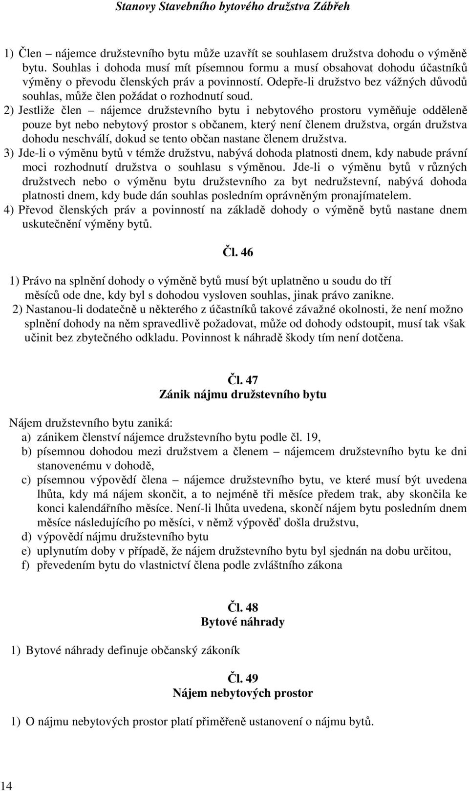 Odepře-li družstvo bez vážných důvodů souhlas, může člen požádat o rozhodnutí soud.