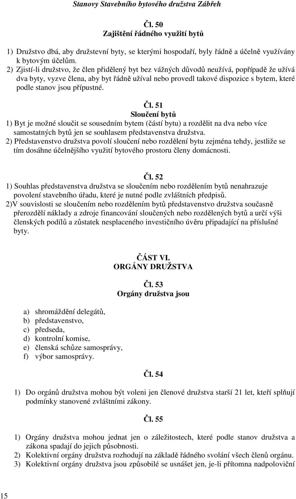 přípustné. Čl. 51 Sloučení bytů 1) Byt je možné sloučit se sousedním bytem (částí bytu) a rozdělit na dva nebo více samostatných bytů jen se souhlasem představenstva družstva.