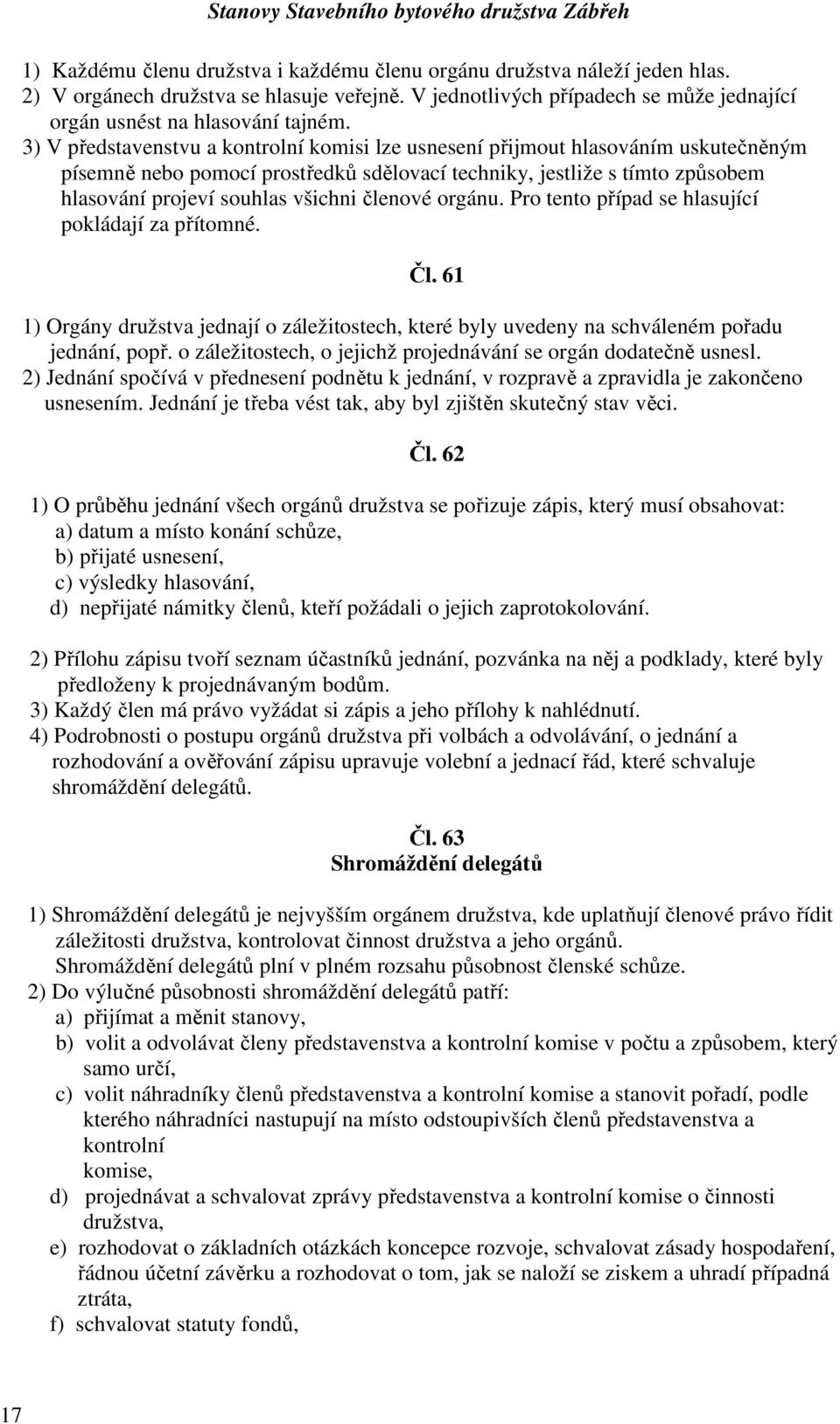 členové orgánu. Pro tento případ se hlasující pokládají za přítomné. Čl. 61 1) Orgány družstva jednají o záležitostech, které byly uvedeny na schváleném pořadu jednání, popř.