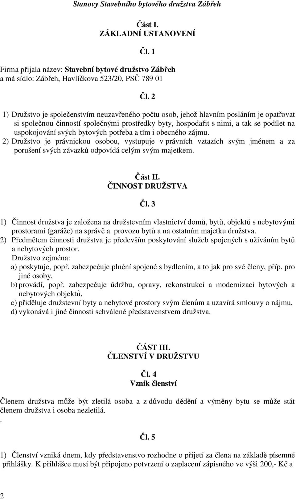 bytových potřeba a tím i obecného zájmu. 2) Družstvo je právnickou osobou, vystupuje v právních vztazích svým jménem a za porušení svých závazků odpovídá celým svým majetkem. Část II.