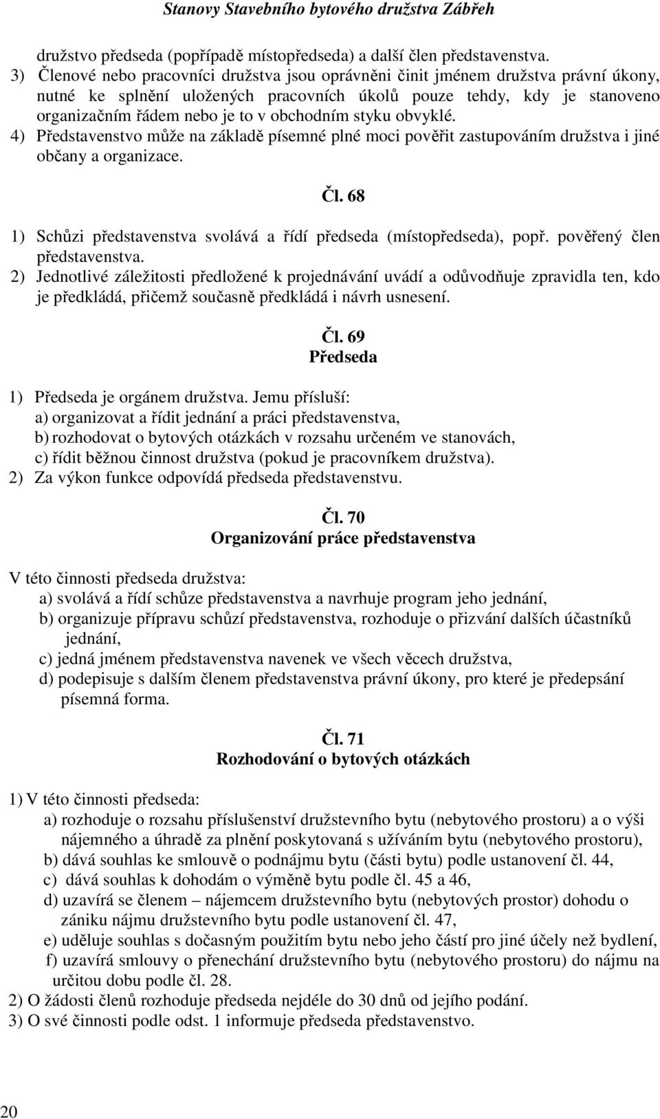 obchodním styku obvyklé. 4) Představenstvo může na základě písemné plné moci pověřit zastupováním družstva i jiné občany a organizace. Čl.