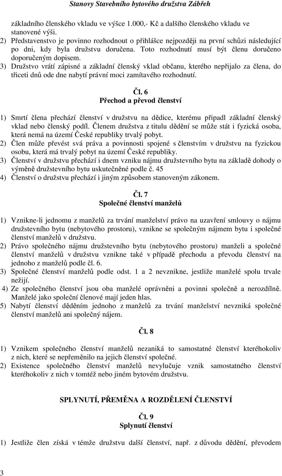 3) Družstvo vrátí zápisné a základní členský vklad občanu, kterého nepřijalo za člena, do třiceti dnů ode dne nabytí právní moci zamítavého rozhodnutí. Čl.