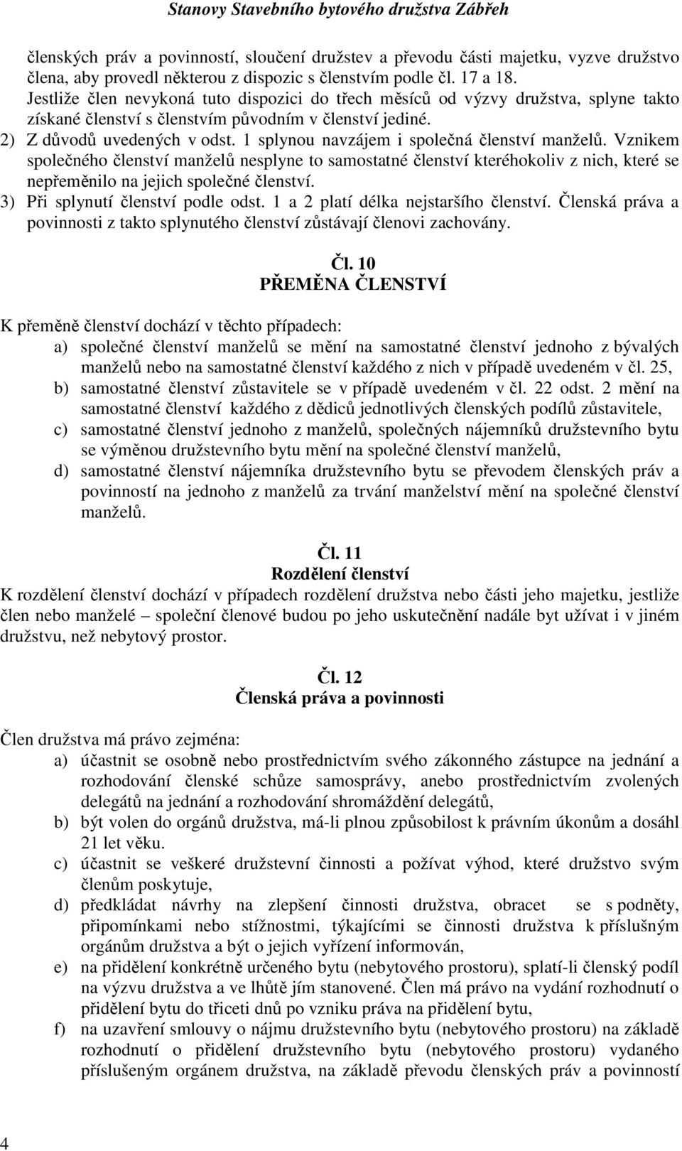 1 splynou navzájem i společná členství manželů. Vznikem společného členství manželů nesplyne to samostatné členství kteréhokoliv z nich, které se nepřeměnilo na jejich společné členství.