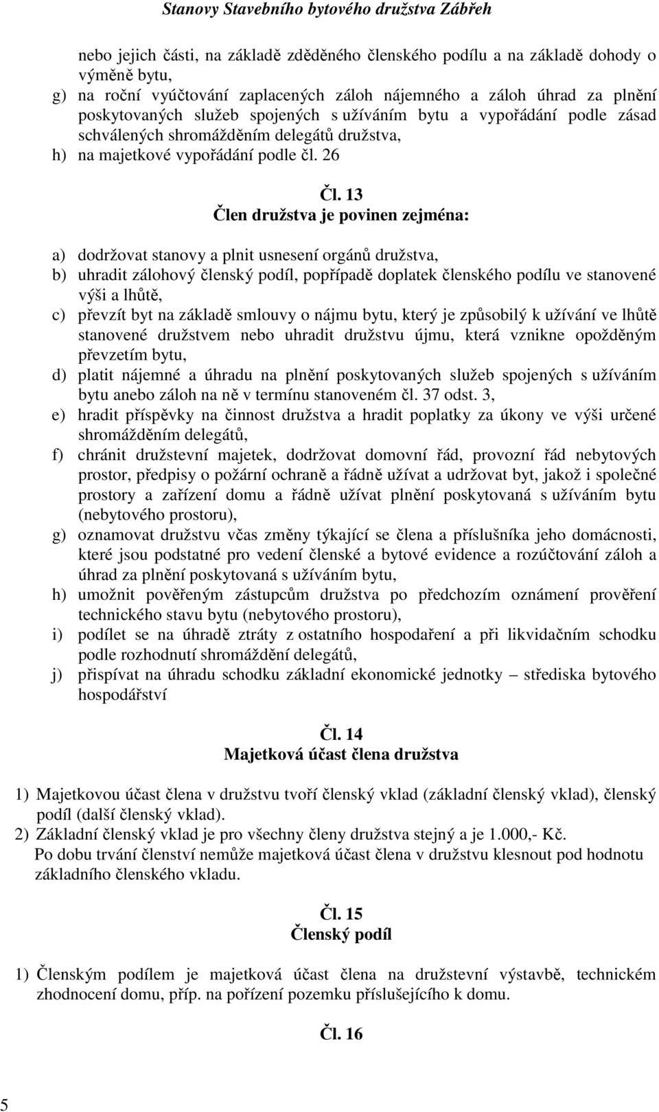 13 Člen družstva je povinen zejména: a) dodržovat stanovy a plnit usnesení orgánů družstva, b) uhradit zálohový členský podíl, popřípadě doplatek členského podílu ve stanovené výši a lhůtě, c)