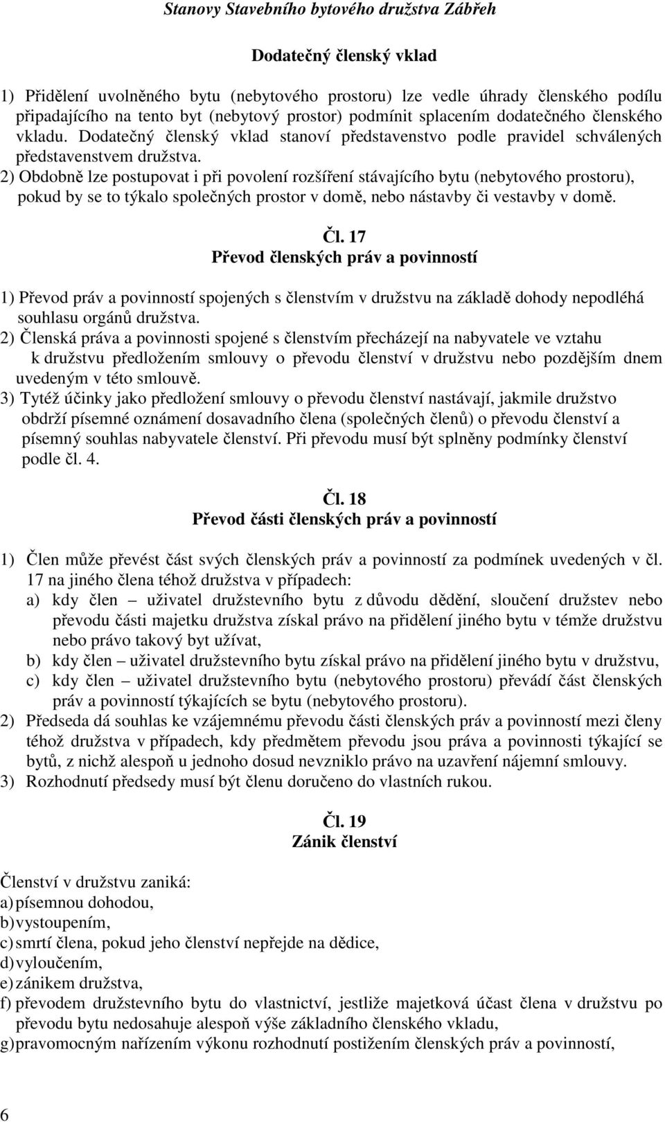 2) Obdobně lze postupovat i při povolení rozšíření stávajícího bytu (nebytového prostoru), pokud by se to týkalo společných prostor v domě, nebo nástavby či vestavby v domě. Čl.