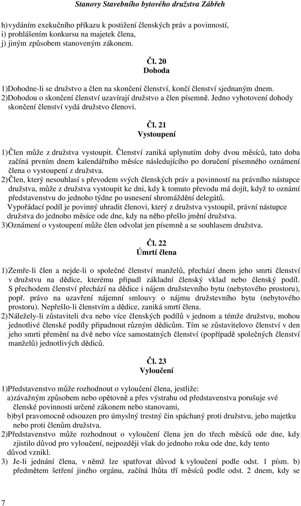 Jedno vyhotovení dohody skončení členství vydá družstvo členovi. Čl. 21 Vystoupení 1)Člen může z družstva vystoupit.