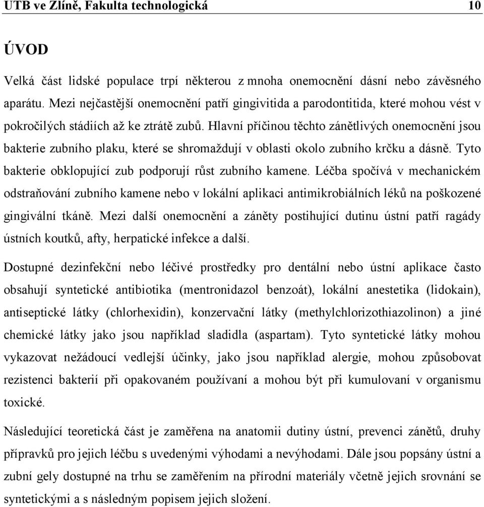 Hlavní příčinou těchto zánětlivých onemocnění jsou bakterie zubního plaku, které se shromaždují v oblasti okolo zubního krčku a dásně. Tyto bakterie obklopující zub podporují růst zubního kamene.