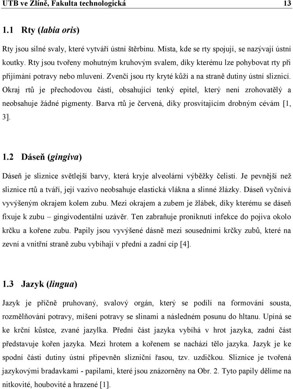 Okraj rtů je přechodovou částí, obsahující tenký epitel, který není zrohovatělý a neobsahuje žádné pigmenty. Barva rtů je červená, díky prosvítajícím drobným cévám [1, 3]. 1.