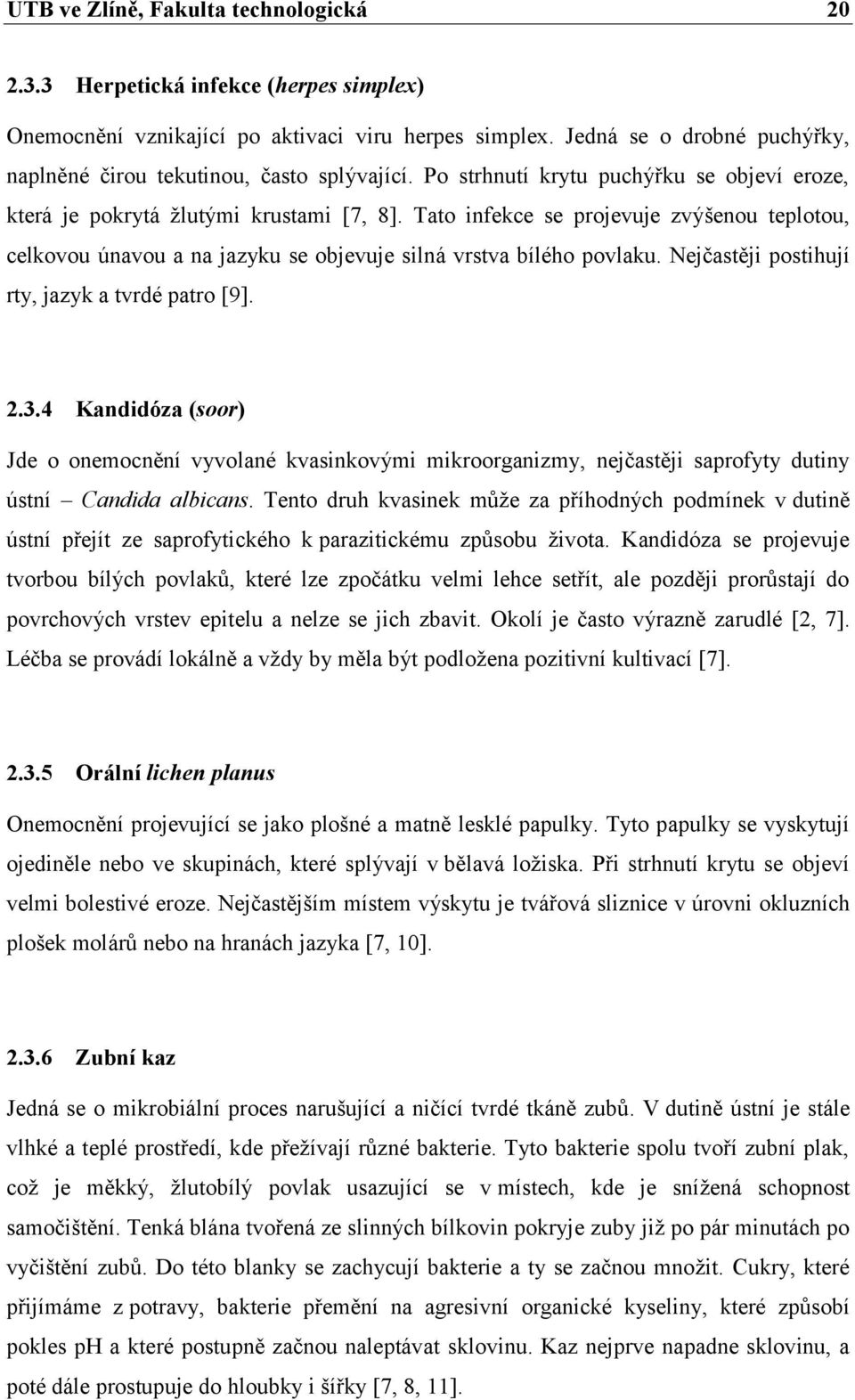 Tato infekce se projevuje zvýšenou teplotou, celkovou únavou a na jazyku se objevuje silná vrstva bílého povlaku. Nejčastěji postihují rty, jazyk a tvrdé patro [9]. 2.3.