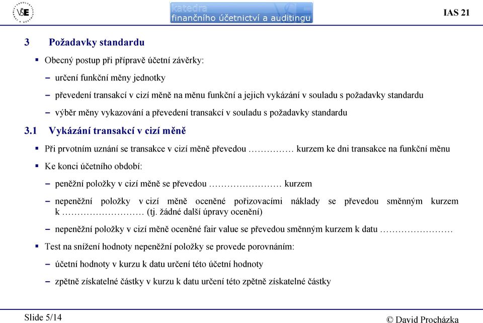 1 Vykázání transakcí v cizí měně Při prvotním uznání se transakce v cizí měně převedou kurzem ke dni transakce na funkční měnu Ke konci účetního období: - peněžní položky v cizí měně se převedou