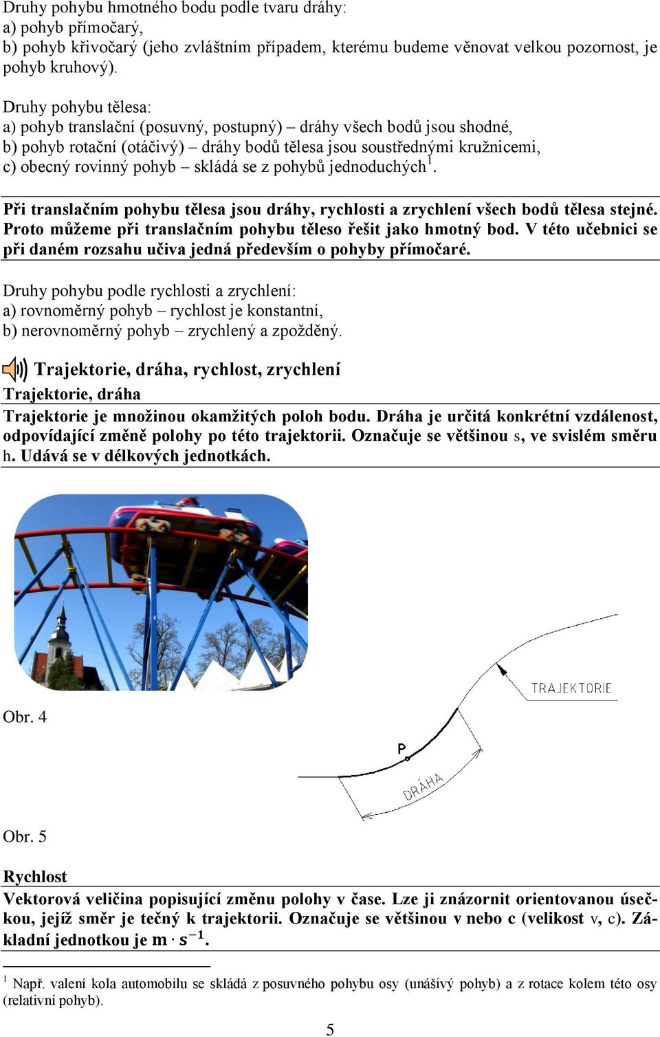 z pohybů jednoduchých 1. Při translačním pohybu tělesa jsou dráhy, rychlosti a zrychlení všech bodů tělesa stejné. Proto můžeme při translačním pohybu těleso řešit jako hmotný bod.