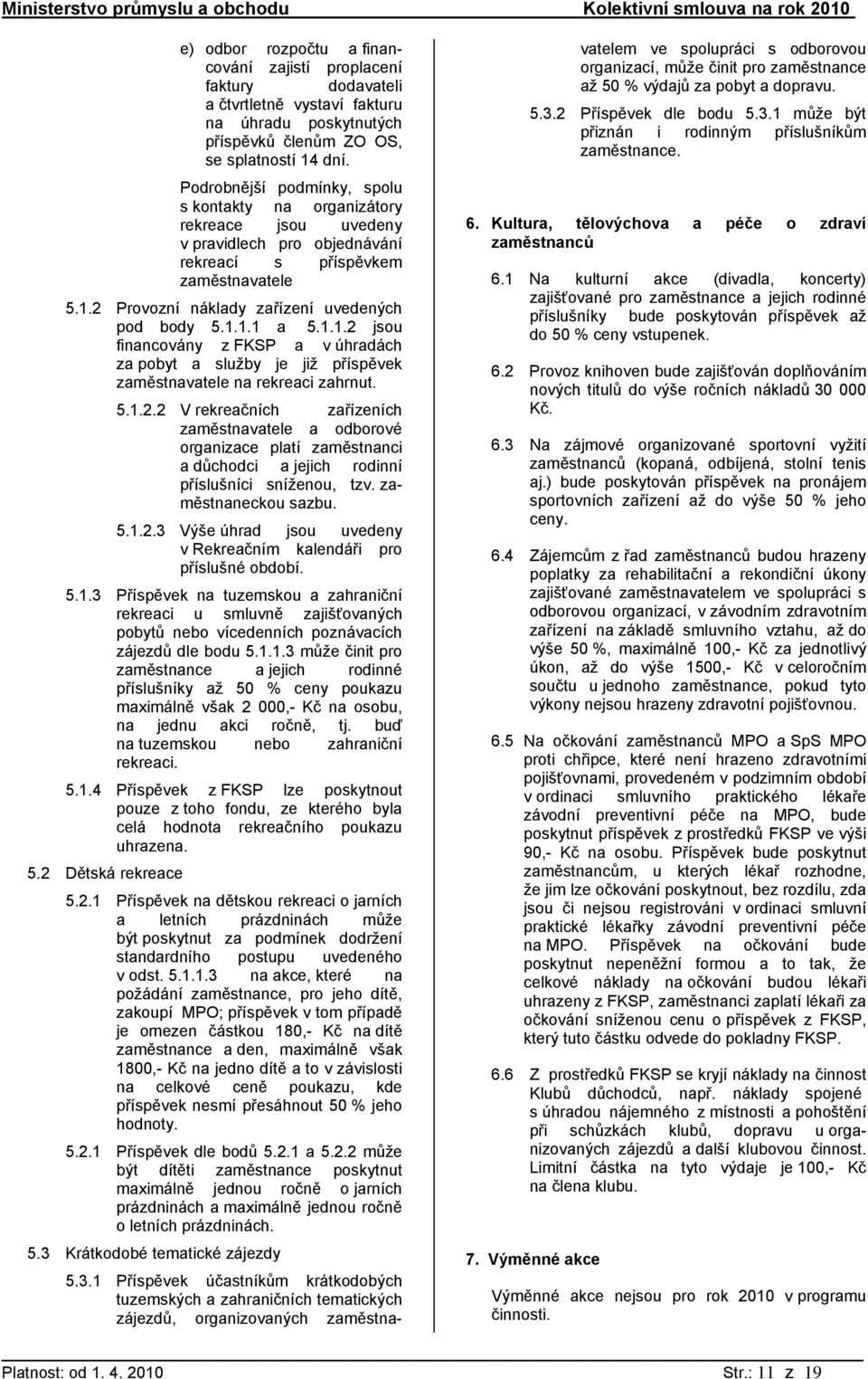 1.1.2 jsou financovány z FKSP a v úhradách za pobyt a služby je již příspěvek zaměstnavatele na rekreaci zahrnut. 5.1.2.2 V rekreačních zařízeních zaměstnavatele a odborové organizace platí zaměstnanci a důchodci a jejich rodinní příslušníci sníženou, tzv.