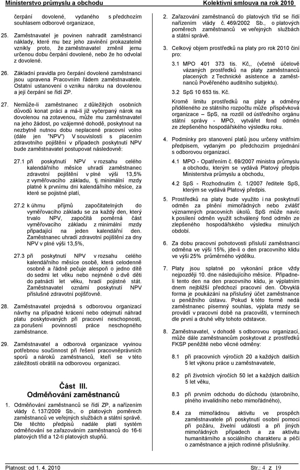 26. Základní pravidla pro čerpání dovolené zaměstnanci jsou upravena Pracovním řádem zaměstnavatele. Ostatní ustanovení o vzniku nároku na dovolenou a její čerpání se řídí ZP. 27.