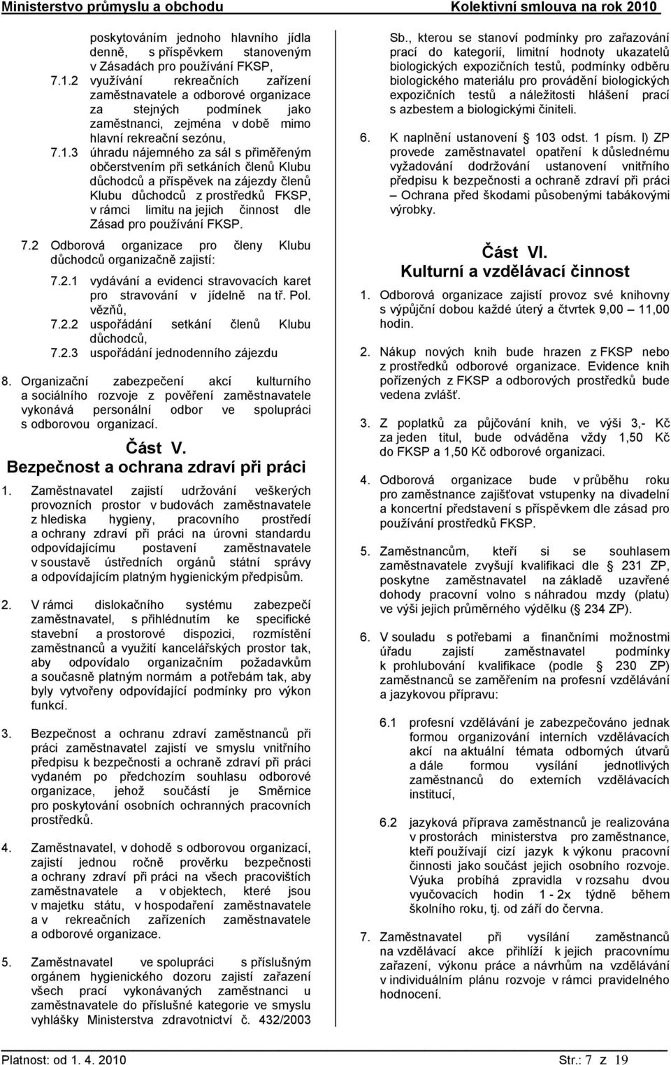 3 úhradu nájemného za sál s přiměřeným občerstvením při setkáních členů Klubu důchodců a příspěvek na zájezdy členů Klubu důchodců z prostředků FKSP, v rámci limitu na jejich činnost dle Zásad pro