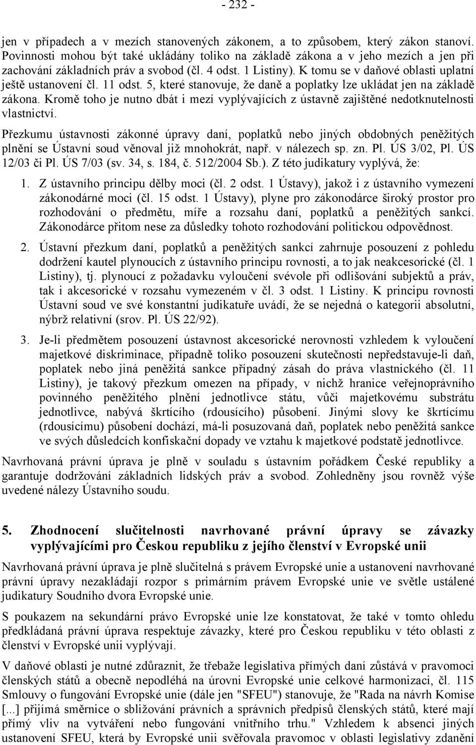 K tomu se v daňové oblasti uplatní ještě ustanovení čl. 11 odst. 5, které stanovuje, že daně a poplatky lze ukládat jen na základě zákona.