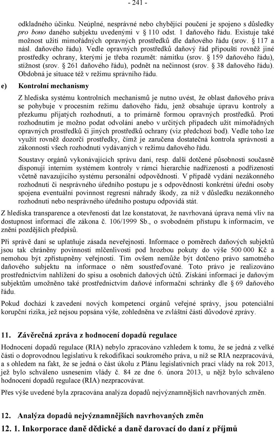 Vedle opravných prostředků daňový řád připouští rovněž jiné prostředky ochrany, kterými je třeba rozumět: námitku (srov. 159 daňového řádu), stížnost (srov.