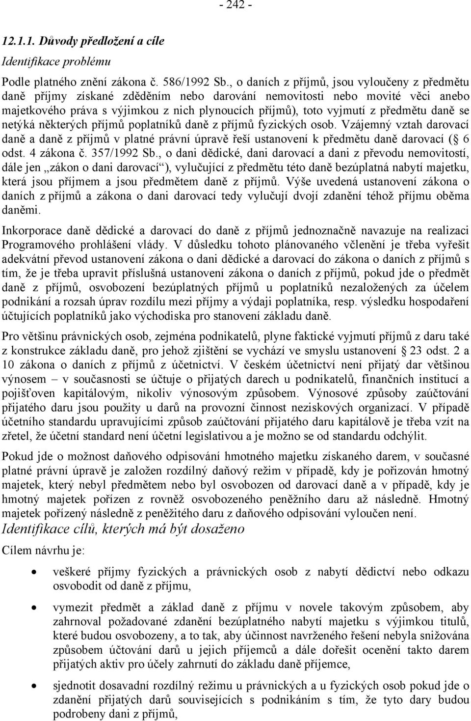 předmětu daně se netýká některých příjmů poplatníků daně z příjmů fyzických osob. Vzájemný vztah darovací daně a daně z příjmů v platné právní úpravě řeší ustanovení k předmětu daně darovací ( 6 odst.