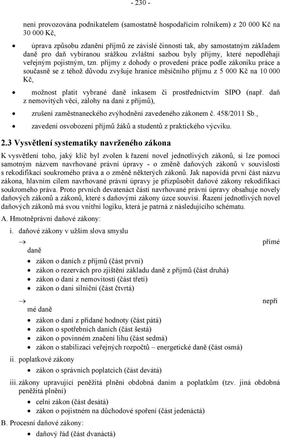 příjmy z dohody o provedení práce podle zákoníku práce a současně se z téhož důvodu zvyšuje hranice měsíčního příjmu z 5 000 Kč na 10 000 Kč, možnost platit vybrané daně inkasem či prostřednictvím