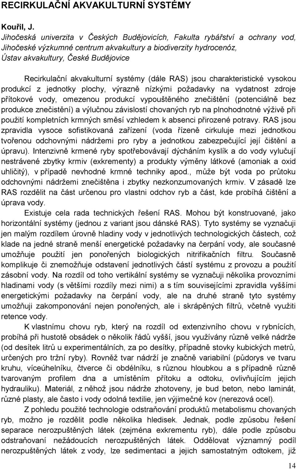 akvakulturní systémy (dále RAS) jsou charakteristické vysokou produkcí z jednotky plochy, výrazně nízkými požadavky na vydatnost zdroje přítokové vody, omezenou produkcí vypouštěného znečištění