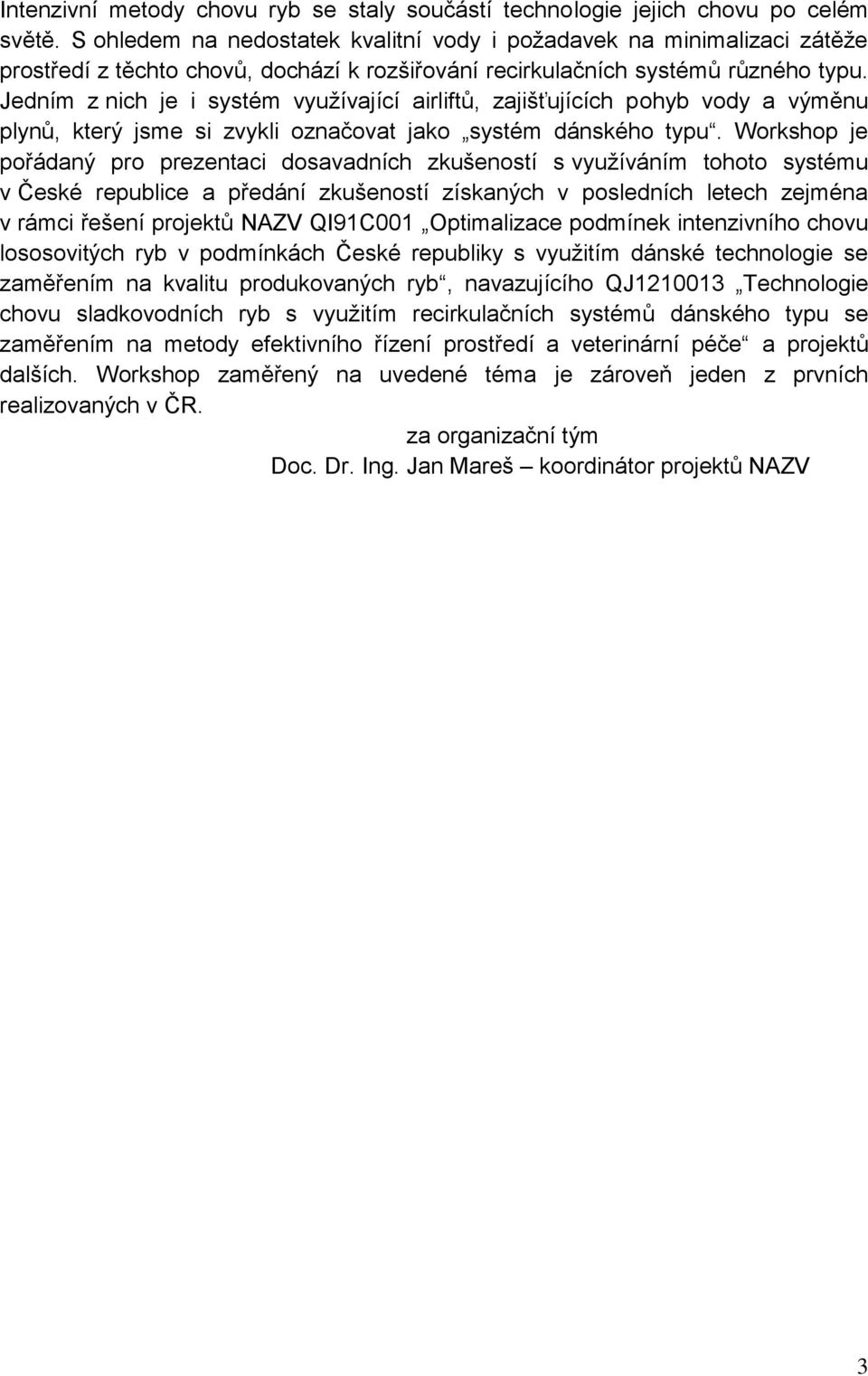 Jedním z nich je i systém využívající airliftů, zajišťujících pohyb vody a výměnu plynů, který jsme si zvykli označovat jako systém dánského typu.