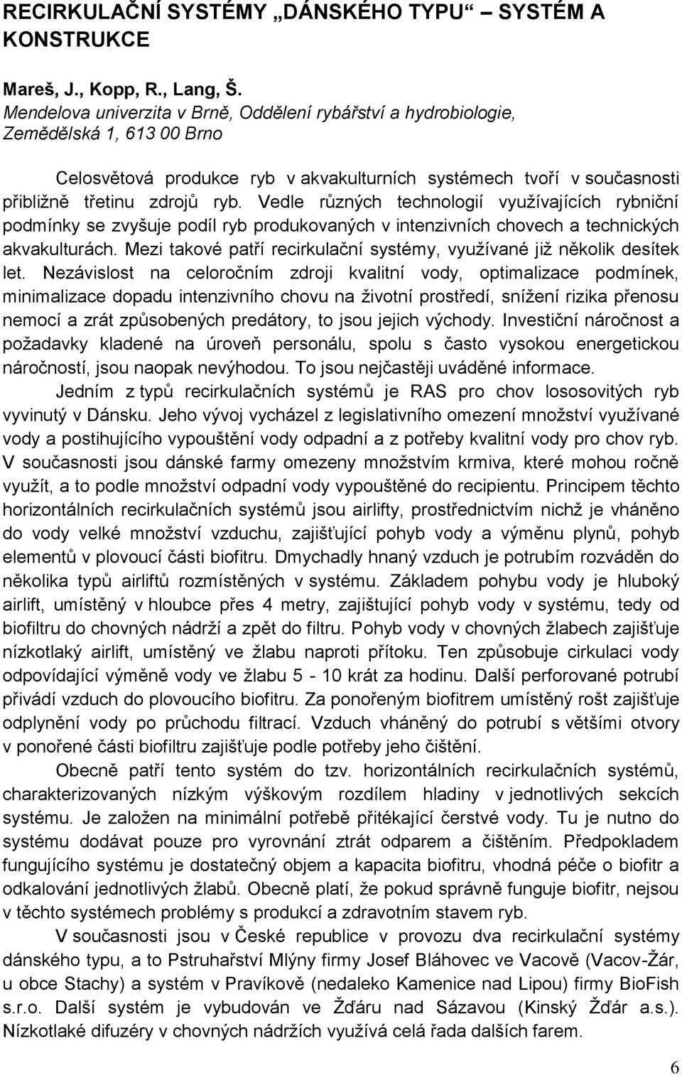 Vedle různých technologií využívajících rybniční podmínky se zvyšuje podíl ryb produkovaných v intenzivních chovech a technických akvakulturách.