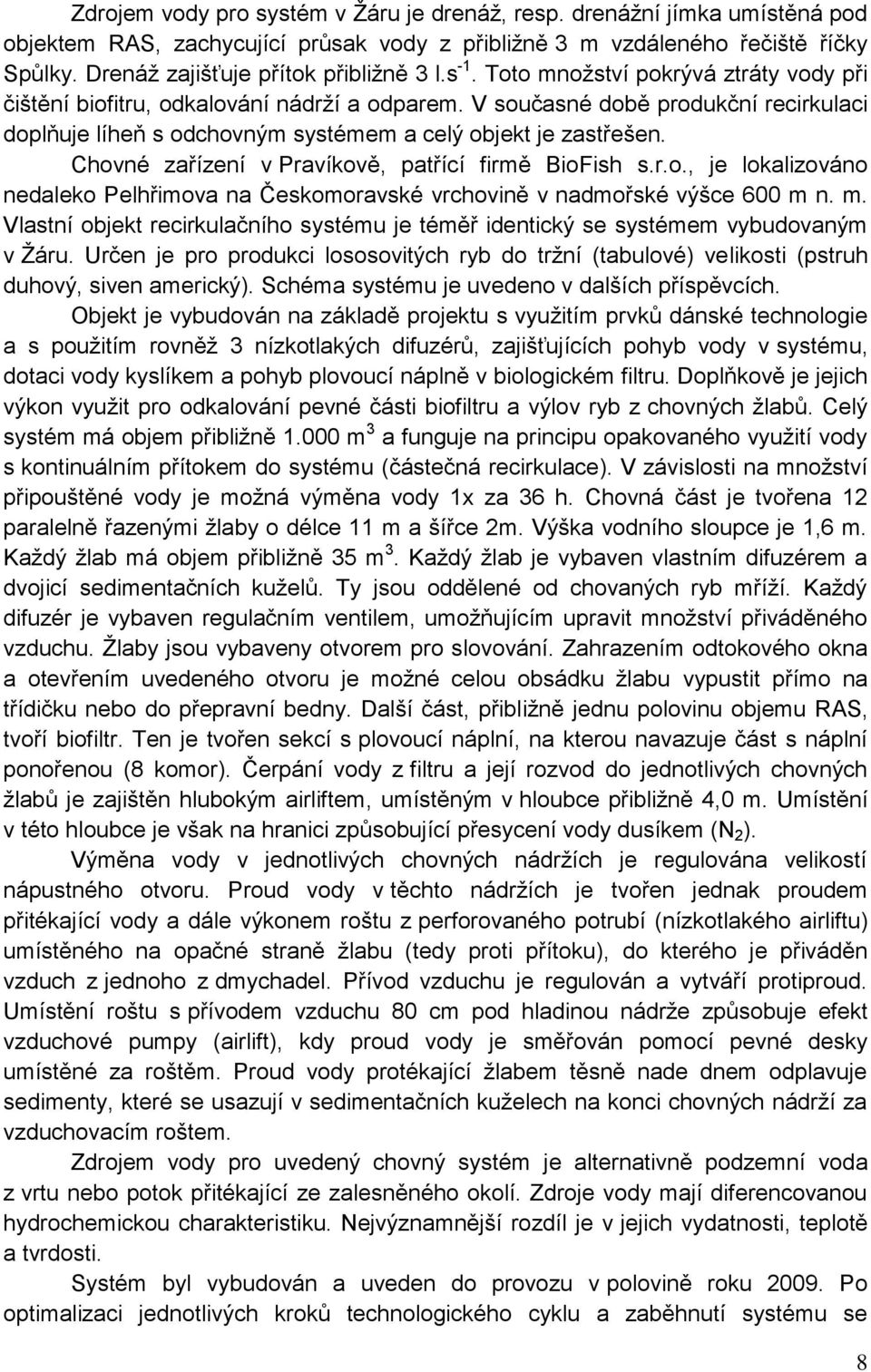 V současné době produkční recirkulaci doplňuje líheň s odchovným systémem a celý objekt je zastřešen. Chovné zařízení v Pravíkově, patřící firmě BioFish s.r.o., je lokalizováno nedaleko Pelhřimova na Českomoravské vrchovině v nadmořské výšce 600 m n.